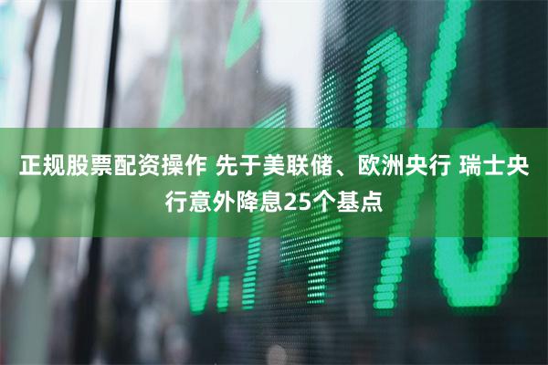 正规股票配资操作 先于美联储、欧洲央行 瑞士央行意外降息25个基点