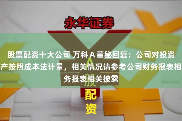 股票配资十大公司 万科A董秘回复:公司对投资性房地产按照成本法计量,相关情况请参考公司财务报表相关披露