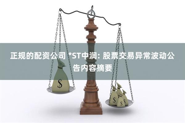 正规的配资公司 *ST中润: 股票交易异常波动公告内容摘要