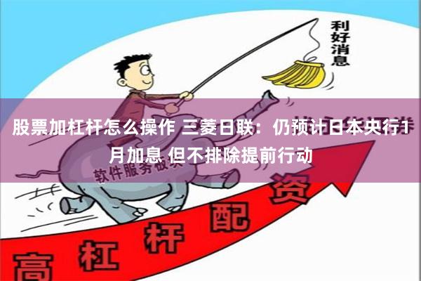 股票加杠杆怎么操作 三菱日联：仍预计日本央行1月加息 但不排除提前行动