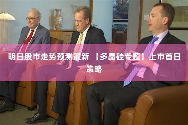 明日股市走势预测最新 【多晶硅专题】上市首日策略