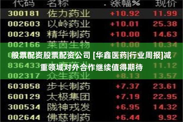 股票配资股票配资公司 [华鑫医药|行业周报]减重领域对外合作