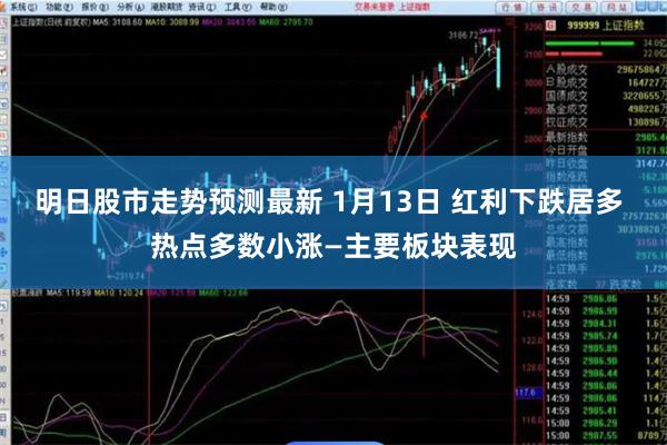 明日股市走势预测最新 1月13日 红利下跌居多 热点多数小涨—主要板块表现