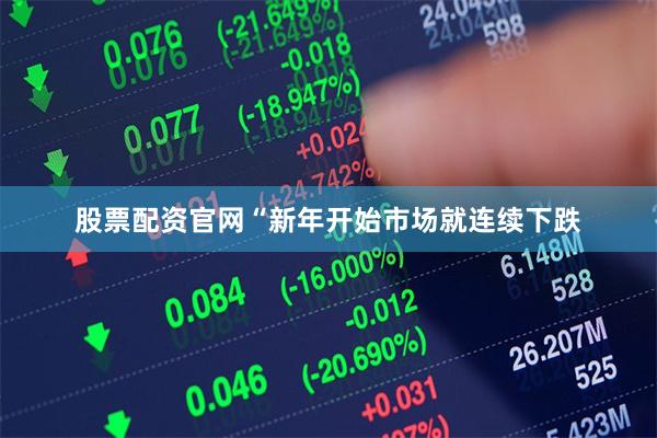 股票配资官网“新年开始市场就连续下跌