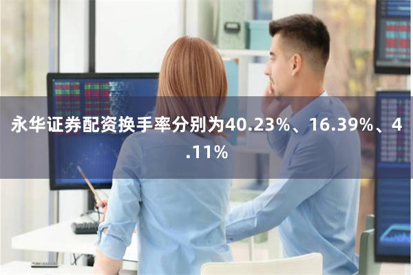 永华证券配资换手率分别为40.23%、16.39%、4.11%