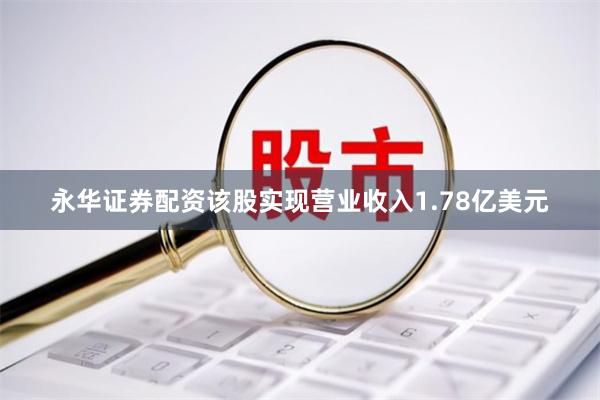 永华证券配资该股实现营业收入1.78亿美元