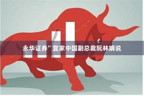 永华证券”宜家中国副总裁阮林娟说