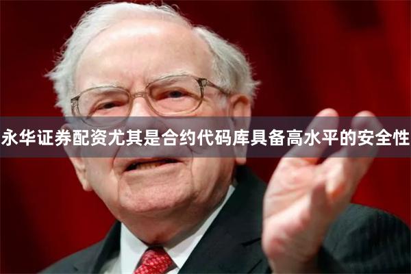 永华证券配资尤其是合约代码库具备高水平的安全性