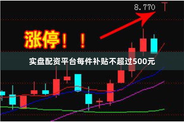 实盘配资平台每件补贴不超过500元