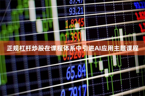 正规杠杆炒股在课程体系中引进AI应用主题课程