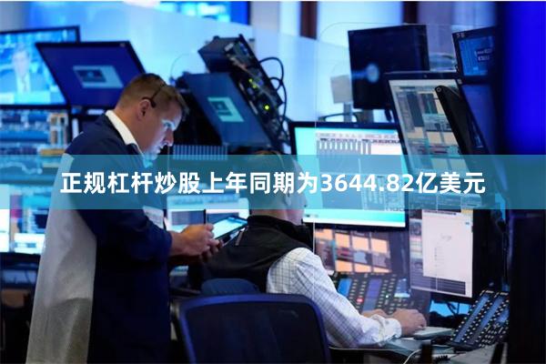 正规杠杆炒股上年同期为3644.82亿美元