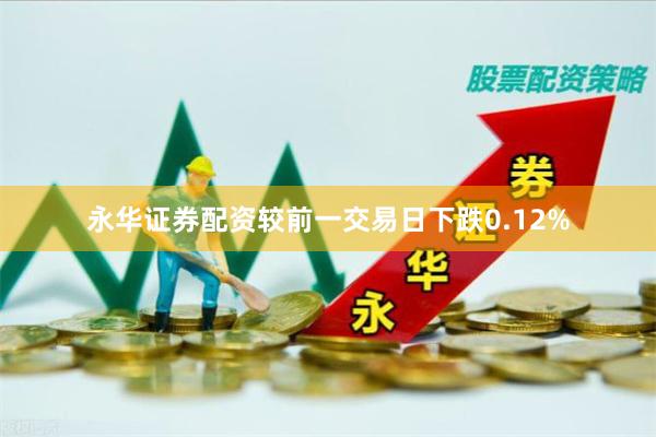 永华证券配资较前一交易日下跌0.12%