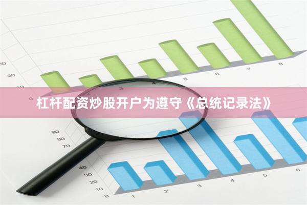 杠杆配资炒股开户为遵守《总统记录法》