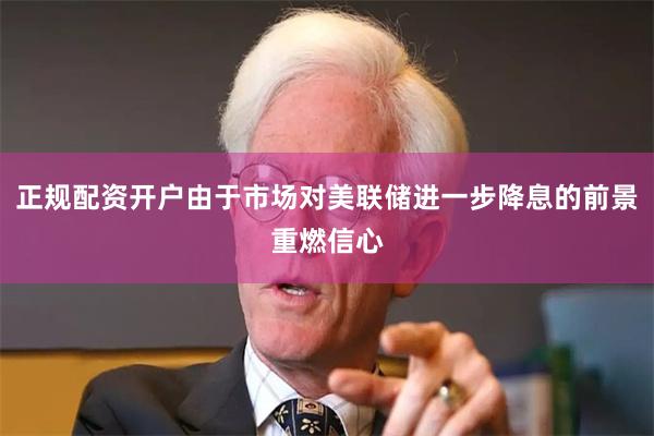 正规配资开户由于市场对美联储进一步降息的前景重燃信心