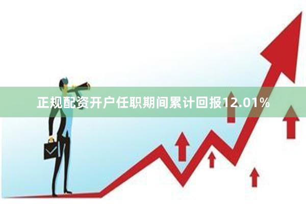 正规配资开户任职期间累计回报12.01%
