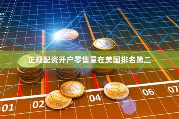 正规配资开户零售量在美国排名第二