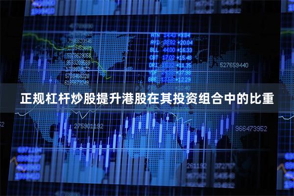 正规杠杆炒股提升港股在其投资组合中的比重