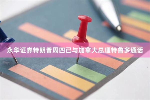 永华证券　　特朗普周四已与加拿大总理特鲁多通话