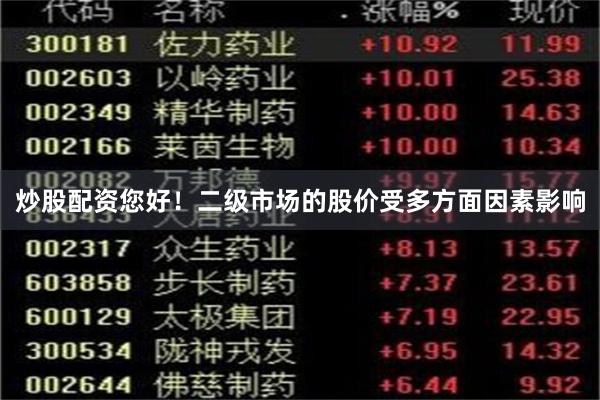 炒股配资您好！二级市场的股价受多方面因素影响