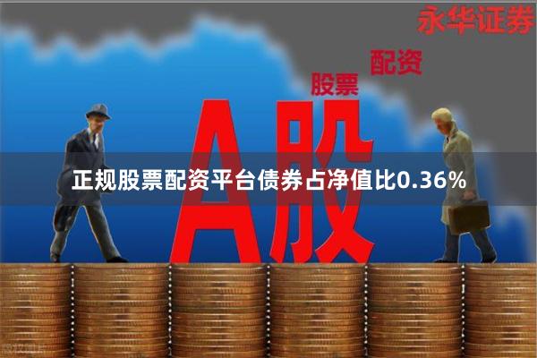 正规股票配资平台债券占净值比0.36%