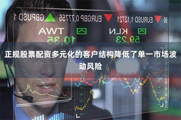 正规股票配资多元化的客户结构降低了单一市场波动风险