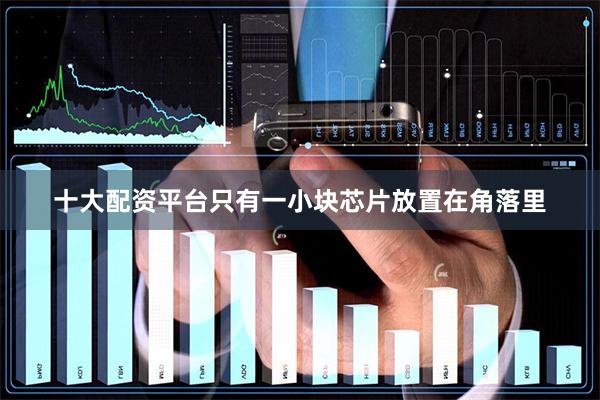 十大配资平台只有一小块芯片放置在角落里