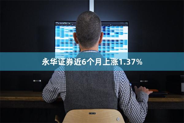 永华证券近6个月上涨1.37%
