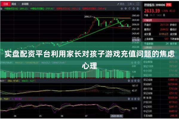 实盘配资平台利用家长对孩子游戏充值问题的焦虑心理