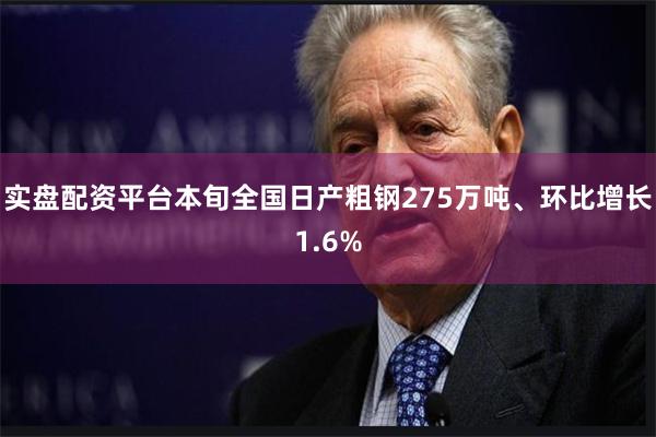 实盘配资平台本旬全国日产粗钢275万吨、环比增长1.6%
