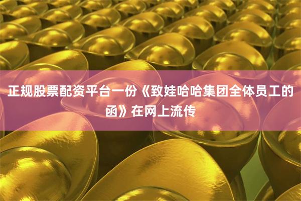 正规股票配资平台一份《致娃哈哈集团全体员工的函》在网上流传